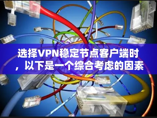 选择VPN稳定节点客户端时,以下是一个综合考虑的因素和建议 选择VPN稳定节点客户端时,以下是一个综合考虑的因素和建议