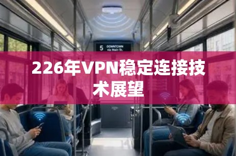 226年VPN稳定连接技术展望 226年VPN稳定连接技术展望