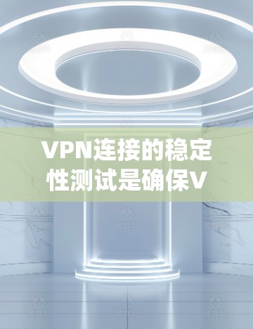 VPN连接的稳定性测试是确保VPN连接安全和稳定的首要步骤。以下是一个结构化的指南,帮助您系统地进行VPN连接稳定性测试 VPN连接的稳定性测试是确保VPN连接安全和稳定的首要步骤。以下是一个结构化的指南,帮助您系统地进行VPN连接稳定性测试