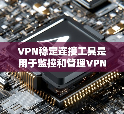 VPN稳定连接工具是用于监控和管理VPN连接的软件或工具。以下是几种常见且常用的方法 VPN稳定连接工具是用于监控和管理VPN连接的软件或工具。以下是几种常见且常用的方法