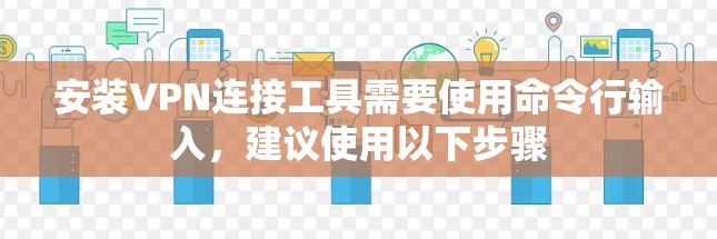 安装VPN连接工具需要使用命令行输入,建议使用以下步骤 安装VPN连接工具需要使用命令行输入,建议使用以下步骤