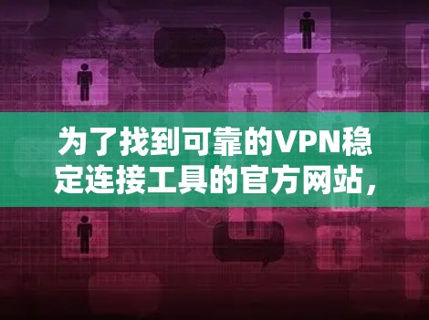 为了找到可靠的VPN稳定连接工具的官方网站，您可以按照以下步骤进行
