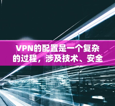 VPN的配置是一个复杂的过程,涉及技术、安全和用户权限的合理使用。以下是VPN稳定配置的常见步骤和方法,帮助你顺利配置VPN VPN的配置是一个复杂的过程,涉及技术、安全和用户权限的合理使用。以下是VPN稳定配置的常见步骤和方法,帮助你顺利配置VPN