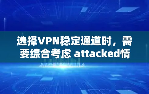 选择VPN稳定通道时,需要综合考虑 attacked情况、所需功能、预算和配置复杂性。以下是详细的步骤指南 选择VPN稳定通道时,需要综合考虑 attacked情况、所需功能、预算和配置复杂性。以下是详细的步骤指南