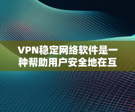 VPN稳定网络软件是一种帮助用户安全地在互联网上连接、传输和访问信息的工具。以下是逐步的介绍和建议,帮助您更好地理解和使用这些软件 VPN稳定网络软件是一种帮助用户安全地在互联网上连接、传输和访问信息的工具。以下是逐步的介绍和建议,帮助您更好地理解和使用这些软件