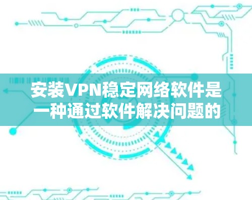 安装VPN稳定网络软件是一种通过软件解决问题的方法,以解决VPN连接中的某些不稳定问题。以下是详细的步骤和建议 安装VPN稳定网络软件是一种通过软件解决问题的方法,以解决VPN连接中的某些不稳定问题。以下是详细的步骤和建议