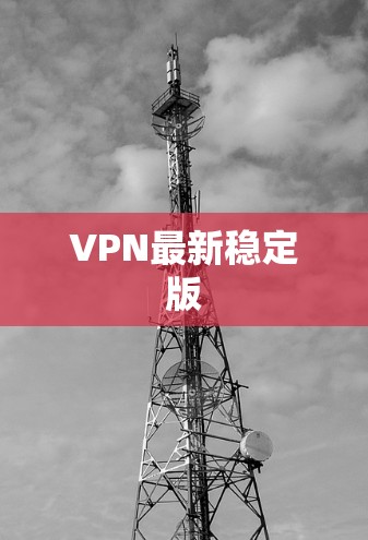 VPN最新稳定版 VPN最新稳定版