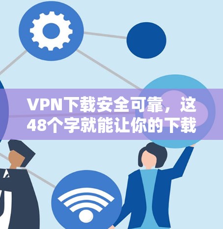 VPN下载安全可靠,这48个字就能让你的下载之旅无风险 VPN下载安全可靠,这48个字就能让你的下载之旅无风险