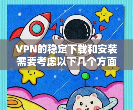VPN的稳定下载和安装需要考虑以下几个方面 VPN的稳定下载和安装需要考虑以下几个方面