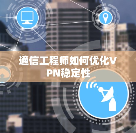 通信工程师如何优化VPN稳定性 通信工程师如何优化VPN稳定性