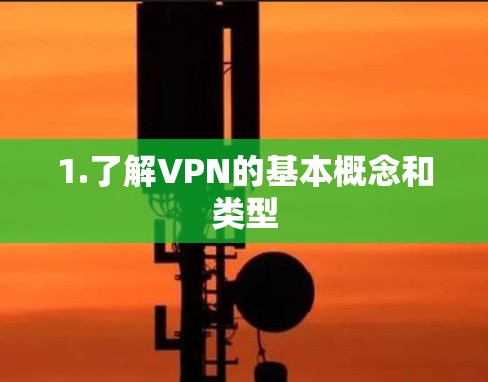 1.了解VPN的基本概念和类型 1.了解VPN的基本概念和类型