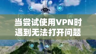 当尝试使用VPN时遇到无法打开问题时,可以按照以下步骤进行解决 当尝试使用VPN时遇到无法打开问题时,可以按照以下步骤进行解决