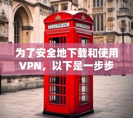 为了安全地下载和使用VPN,以下是一步步的指南