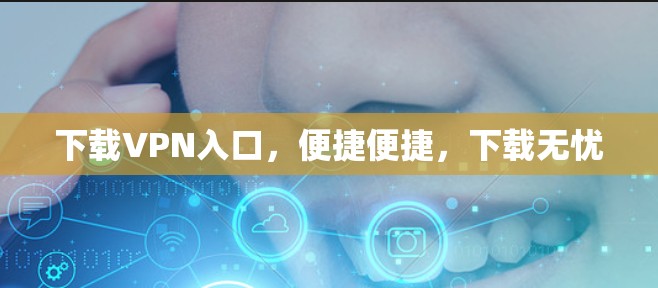 下载VPN入口,便捷便捷,下载无忧