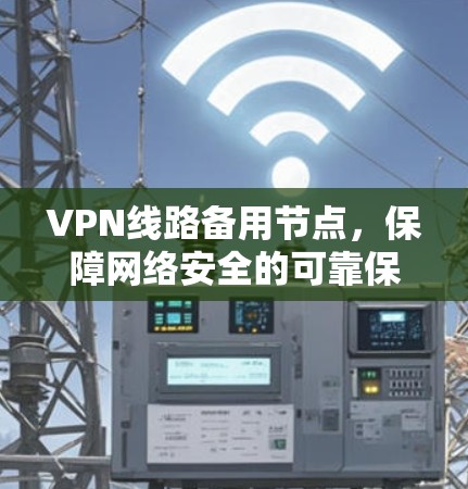 VPN线路备用节点,保障网络安全的可靠保障