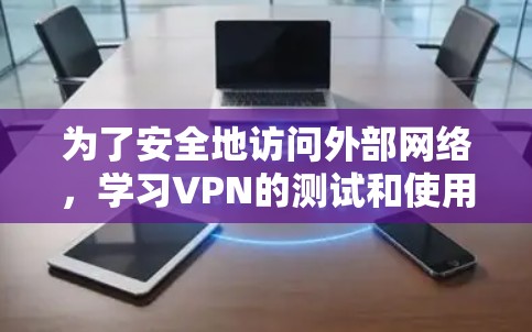 为了安全地访问外部网络,学习VPN的测试和使用步骤是关键。以下是一个逐步指南,帮助您轻松进入VPN
