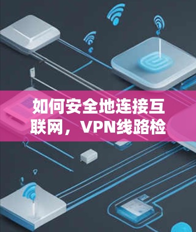 如何安全地连接互联网，VPN线路检测服务指南