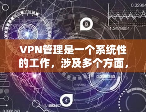 VPN管理是一个系统性的工作,涉及多个方面,从服务器管理到用户权限设置,再到安全配置和用户管理。以下是一个详细的步骤指南