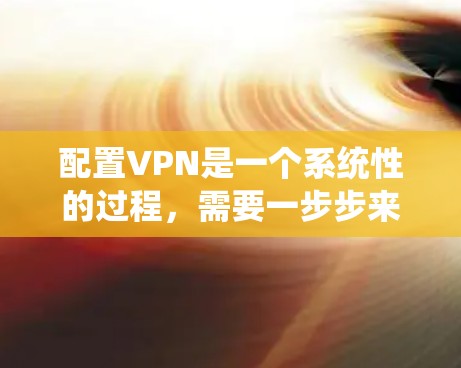 配置VPN是一个系统性的过程，需要一步步来，下面是详细的步骤说明