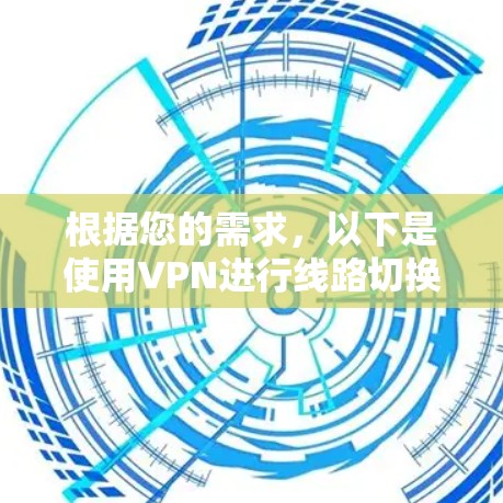 根据您的需求,以下是使用VPN进行线路切换的步骤说明 根据您的需求,以下是使用VPN进行线路切换的步骤说明
