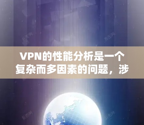 VPN的性能分析是一个复杂而多因素的问题,涉及多个指标的综合考量。以下是系统性的总结和建议 VPN的性能分析是一个复杂而多因素的问题,涉及多个指标的综合考量。以下是系统性的总结和建议