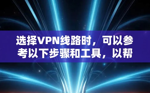 选择VPN线路时,可以参考以下步骤和工具,以帮助用户做出明智的选择 选择VPN线路时,可以参考以下步骤和工具,以帮助用户做出明智的选择
