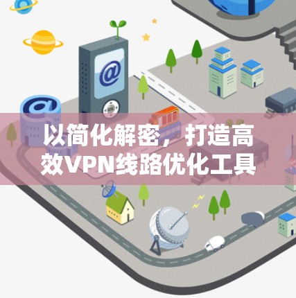 以简化解密,打造高效VPN线路优化工具 以简化解密,打造高效VPN线路优化工具