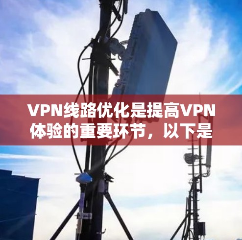 VPN线路优化是提高VPN体验的重要环节,以下是一些优化 VPN 线路的建议和步骤,帮助你优化您的 VPN 网络 VPN线路优化是提高VPN体验的重要环节,以下是一些优化 VPN 线路的建议和步骤,帮助你优化您的 VPN 网络