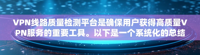 VPN线路质量检测平台是确保用户获得高质量VPN服务的重要工具。以下是一个系统化的总结,涵盖其功能、作用、用户关心的问题以及相关的考虑因素 VPN线路质量检测平台是确保用户获得高质量VPN服务的重要工具。以下是一个系统化的总结,涵盖其功能、作用、用户关心的问题以及相关的考虑因素