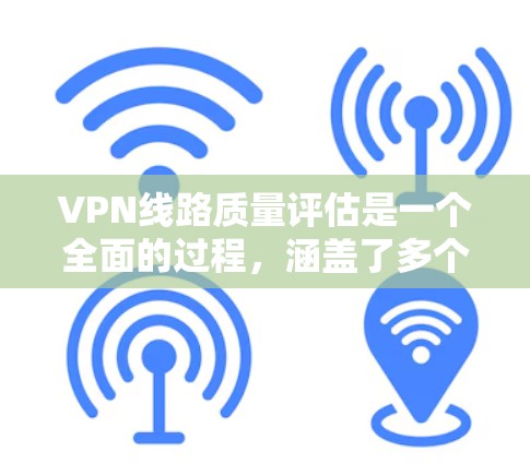 VPN线路质量评估是一个全面的过程,涵盖了多个关键因素和方面。以下是对VPN线路质量评估的详细总结 VPN线路质量评估是一个全面的过程,涵盖了多个关键因素和方面。以下是对VPN线路质量评估的详细总结