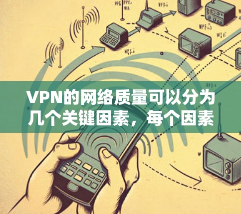 VPN的网络质量可以分为几个关键因素,每个因素都有其重要性,共同决定了VPN是否值得使用。以下是每个因素的详细分析