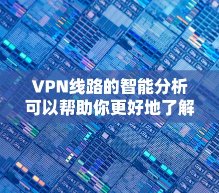 VPN线路的智能分析可以帮助你更好地了解网络环境,选择适合自己的VPN服务。以下是一些关键指标和分析方法,可以帮助你更全面地了解VPN的性能和安全性 VPN线路的智能分析可以帮助你更好地了解网络环境,选择适合自己的VPN服务。以下是一些关键指标和分析方法,可以帮助你更全面地了解VPN的性能和安全性