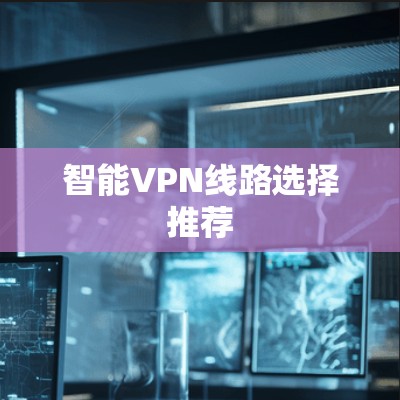 智能VPN线路选择推荐 智能VPN线路选择推荐