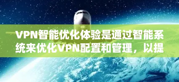 VPN智能优化体验是通过智能系统来优化VPN配置和管理,以提升用户体验。以下是对VPN智能优化体验的详细分步说明 VPN智能优化体验是通过智能系统来优化VPN配置和管理,以提升用户体验。以下是对VPN智能优化体验的详细分步说明