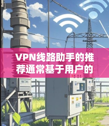 VPN线路助手的推荐通常基于用户的具体需求和限制条件。以下是一些常见的推荐平台和策略,供参考 VPN线路助手的推荐通常基于用户的具体需求和限制条件。以下是一些常见的推荐平台和策略,供参考
