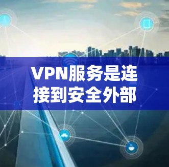VPN服务是连接到安全外部互联网的网络服务,主要功能包括访问网页、下载文件、查看新闻、使用浏览器等。以下是关于VPN的详细指南
