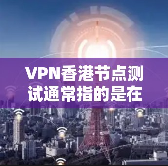 VPN香港节点测试通常指的是在香港地区使用VPN技术进行的网络安全测试。这些测试旨在评估该地区的网络环境、VPN技术的可用性和安全性。以下是关于VPN香港节点测试的一些关键点和背景信息 VPN香港节点测试通常指的是在香港地区使用VPN技术进行的网络安全测试。这些测试旨在评估该地区的网络环境、VPN技术的可用性和安全性。以下是关于VPN香港节点测试的一些关键点和背景信息