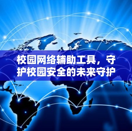校园网络辅助工具,守护校园安全的未来守护者