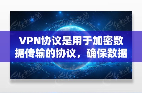 VPN协议是用于加密数据传输的协议,确保数据在网络中安全传输。以下是对VPN协议的详细介绍,涵盖基本概念、主要协议、特点及适用场景