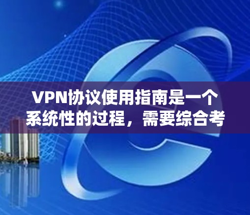 VPN协议使用指南是一个系统性的过程,需要综合考虑多个因素来确保数据的安全和隐私。以下是一个结构化的指南,帮助您系统地使用VPN协议 VPN协议使用指南是一个系统性的过程,需要综合考虑多个因素来确保数据的安全和隐私。以下是一个结构化的指南,帮助您系统地使用VPN协议