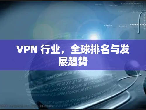 VPN 行业,全球排名与发展趋势 VPN 行业,全球排名与发展趋势