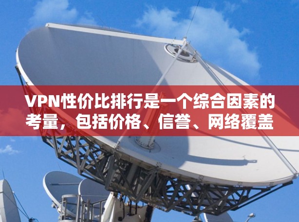 VPN性价比排行是一个综合因素的考量,包括价格、信誉、网络覆盖范围、安全性评分以及用户反馈等。以下是一些主要的VPN品牌和平台,供参考 VPN性价比排行是一个综合因素的考量,包括价格、信誉、网络覆盖范围、安全性评分以及用户反馈等。以下是一些主要的VPN品牌和平台,供参考