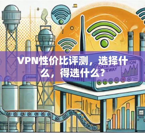 VPN性价比评测,选择什么,得选什么? VPN性价比评测,选择什么,得选什么?