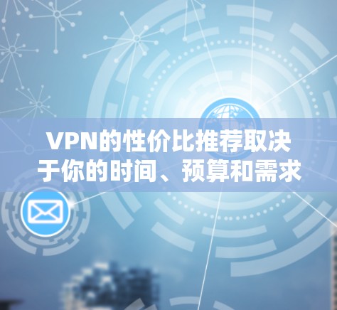 VPN的性价比推荐取决于你的时间、预算和需求。以下是一些性价比较高的VPN推荐,涵盖免费和付费两种类型,以及根据使用场景的不同推荐 VPN的性价比推荐取决于你的时间、预算和需求。以下是一些性价比较高的VPN推荐,涵盖免费和付费两种类型,以及根据使用场景的不同推荐