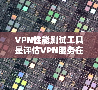 VPN性能测试工具是评估VPN服务在安全性和性能方面的工具。以下是对这些工具的总结和推荐 VPN性能测试工具是评估VPN服务在安全性和性能方面的工具。以下是对这些工具的总结和推荐