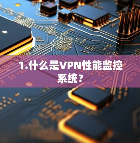 1.什么是VPN性能监控系统? 1.什么是VPN性能监控系统?
