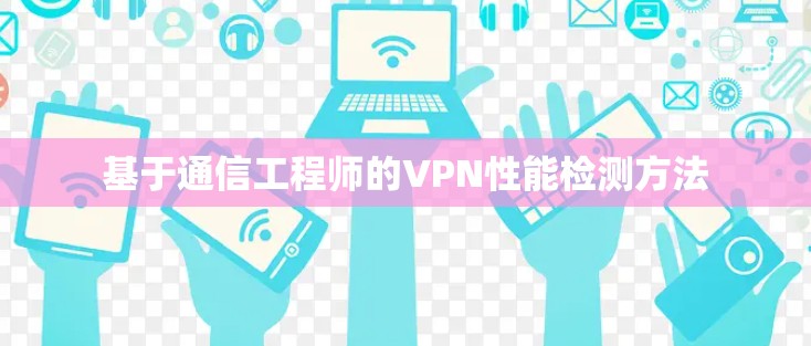 基于通信工程师的VPN性能检测方法 基于通信工程师的VPN性能检测方法
