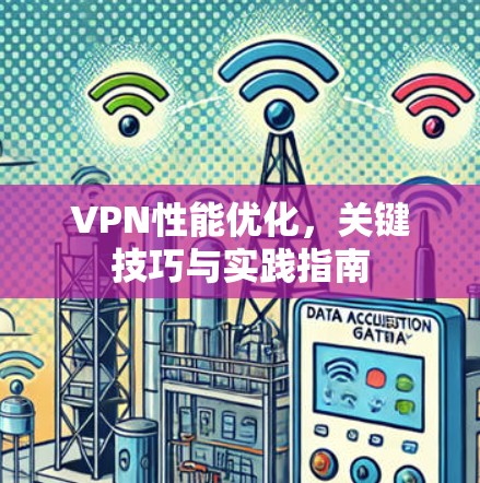 VPN性能优化,关键技巧与实践指南 VPN性能优化,关键技巧与实践指南