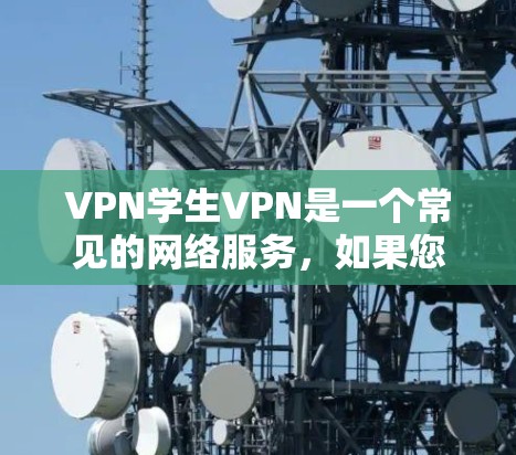 VPN学生VPN是一个常见的网络服务,如果您指的是学生在学习或社交中使用VPN,以下是一些常见的情况和建议
