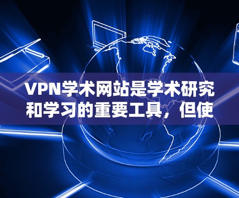 VPN学术网站是学术研究和学习的重要工具,但使用时需要谨慎,确保安全和隐私。以下是一些关键步骤和建议